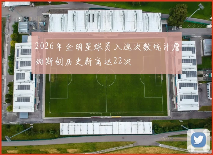 2026年全明星球员入选次数统计詹姆斯创历史新高达22次