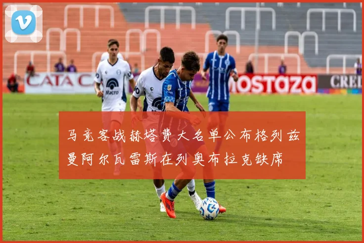 马竞客战赫塔费大名单公布格列兹曼阿尔瓦雷斯在列奥布拉克缺席