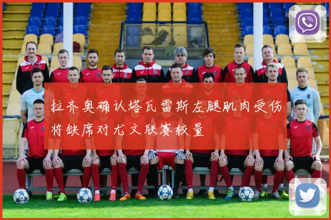 拉齐奥确认塔瓦雷斯左腿肌肉受伤将缺席对尤文联赛较量