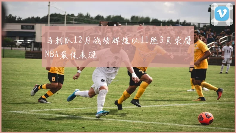 马刺队12月战绩辉煌以11胜3负荣膺NBA最佳表现