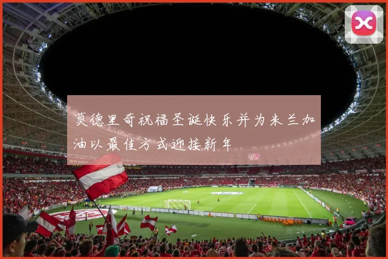 莫德里奇祝福圣诞快乐并为米兰加油以最佳方式迎接新年