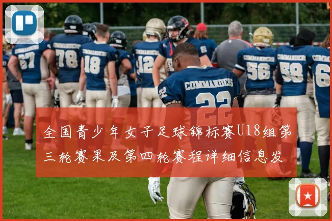 全国青少年女子足球锦标赛U18组第三轮赛果及第四轮赛程详细信息发布