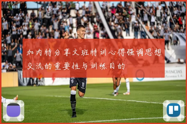加内特分享文班特训心得强调思想交流的重要性与训练目的