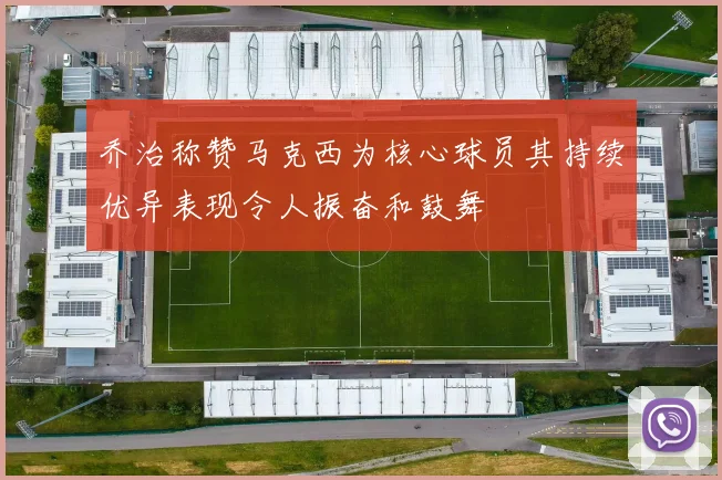乔治称赞马克西为核心球员其持续优异表现令人振奋和鼓舞