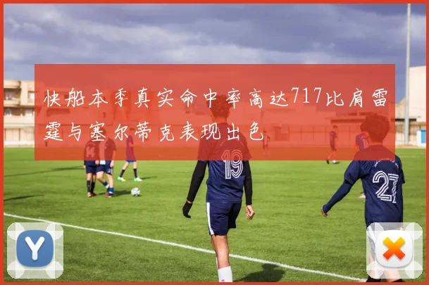 快船本季真实命中率高达717比肩雷霆与塞尔蒂克表现出色