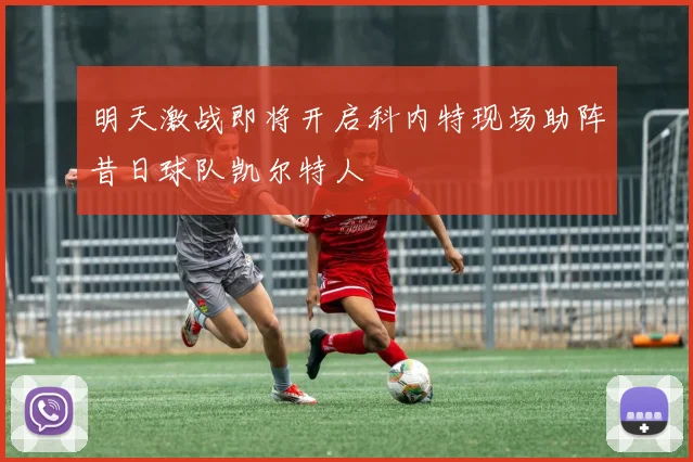 明天激战即将开启科内特现场助阵昔日球队凯尔特人