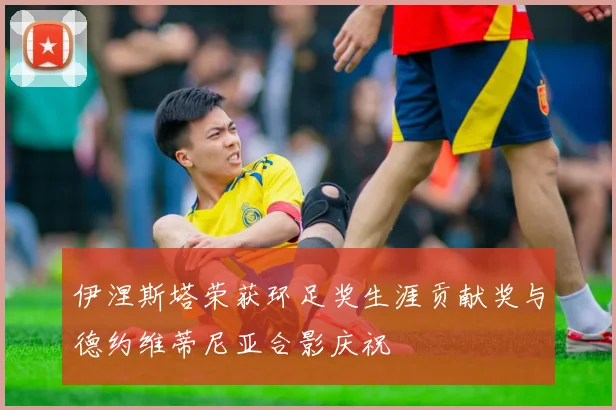 伊涅斯塔荣获环足奖生涯贡献奖与德约维蒂尼亚合影庆祝
