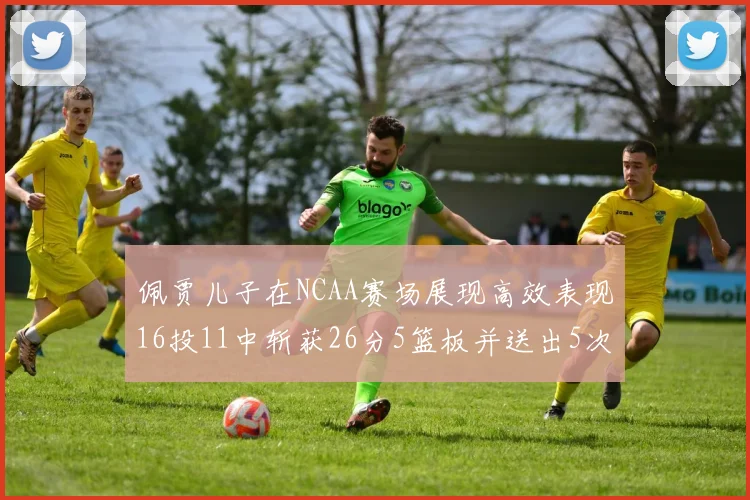 佩贾儿子在NCAA赛场展现高效表现16投11中斩获26分5篮板并送出5次失误