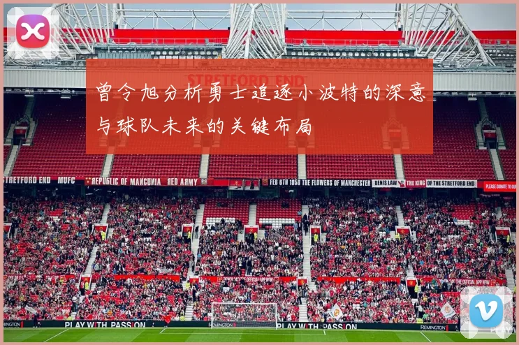 曾令旭分析勇士追逐小波特的深意与球队未来的关键布局