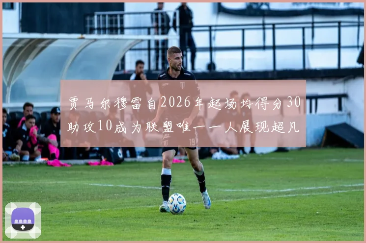 贾马尔穆雷自2026年起场均得分30助攻10成为联盟唯一一人展现超凡实力