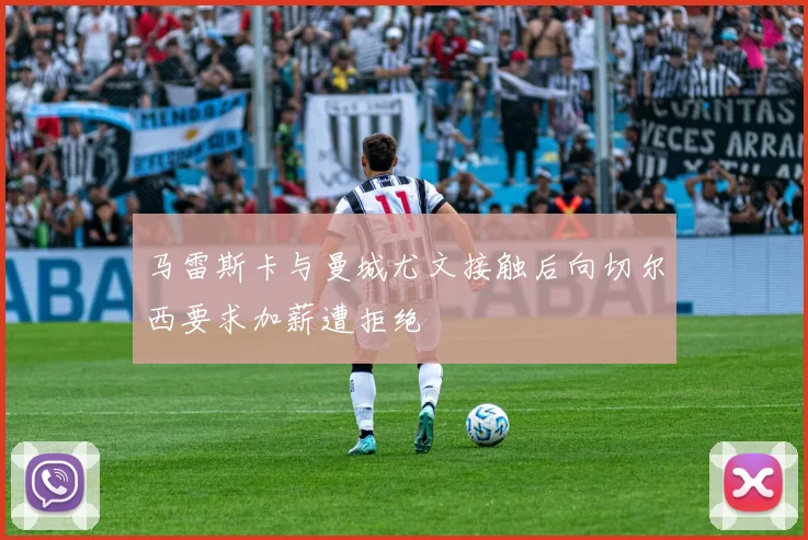 马雷斯卡与曼城尤文接触后向切尔西要求加薪遭拒绝
