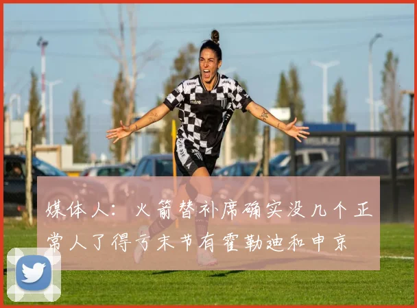 媒体人：火箭替补席确实没几个正常人了得亏末节有霍勒迪和申京